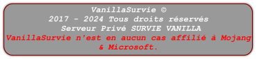 VanillaSurvie © 2017 - 2024 Tous droits réservés  Serveur Privé SURVIE VANILLA  VanillaSurvie n'est en aucun cas affilié à Mojang & Microsoft.