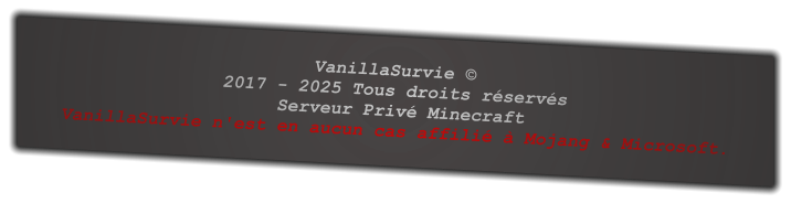 VanillaSurvie © 2017 - 2025 Tous droits réservés  Serveur Privé Minecraft VanillaSurvie n'est en aucun cas affilié à Mojang & Microsoft.